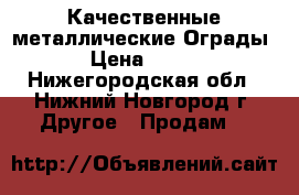 Качественные металлические Ограды › Цена ­ 480 - Нижегородская обл., Нижний Новгород г. Другое » Продам   